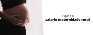 O que é o salario maternidade rural