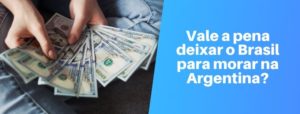 vale a pena deixar o brasil para morar na argentina